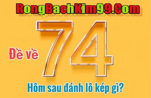 Đề về 74 hôm sau đánh lô kép gì