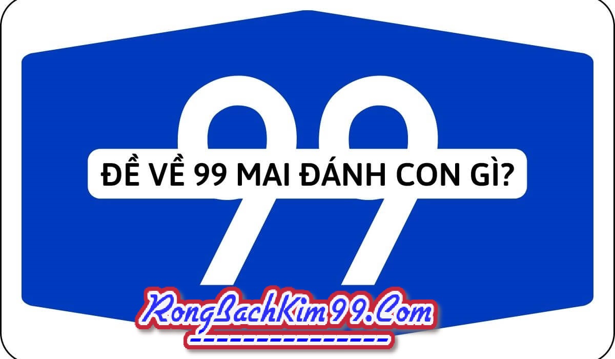 Đề về 99 hôm sau đánh con gì